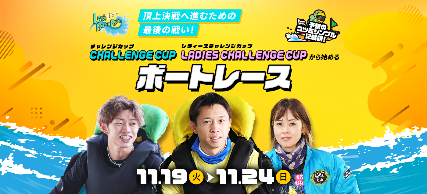 Let's BOAT RACE 頂上決戦へ進むための最後の戦い！ チャレンジカップ レディースチャレンジカップから始めるボートレース 2024.11.19（火）から11.24（日）