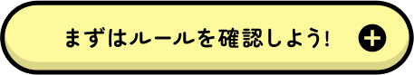 まずはルールを確認しよう！