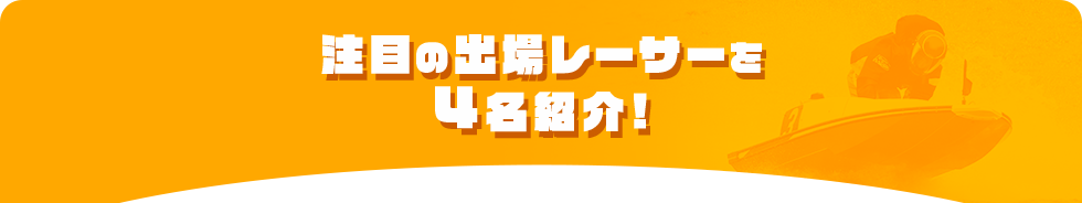 注目の出場レーサーを4名紹介！