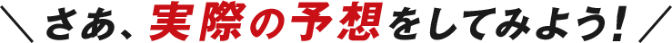 さぁ、実際の予想をしてみよう！