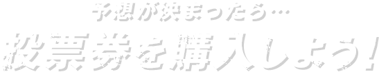 予想が決まったら…投票券を購入しよう！