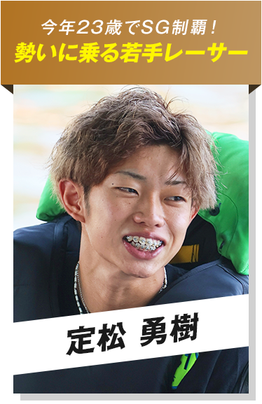 今年23歳でSG制覇！勢いに乗る若手レーサー　定松 勇樹