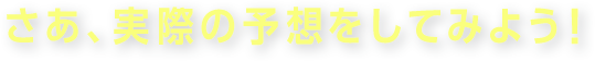 さぁ、実際の予想をしてみよう！