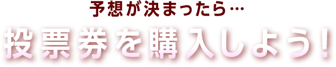 予想が決まったら…投票券を購入しよう！