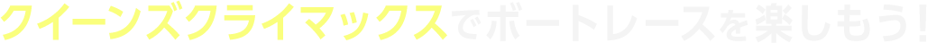 クイーンズクライマックスでボートレースを楽しもう！